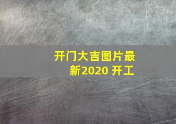 开门大吉图片最新2020 开工